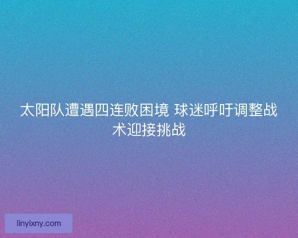 太阳队遭遇四连败困境 球迷呼吁调整战术迎接挑战