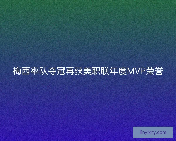 梅西率队夺冠再获美职联年度MVP荣誉 梅西率队夺冠再获美职联年度MVP荣誉