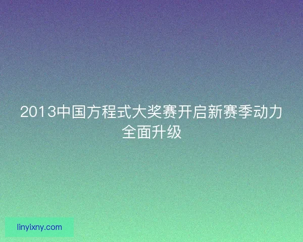 2013中国方程式大奖赛开启新赛季动力全面升级