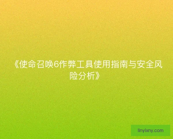 《使命召唤6作弊工具使用指南与安全风险分析》