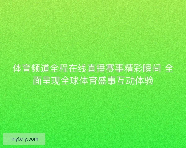 体育频道全程在线直播赛事精彩瞬间 全面呈现全球体育盛事互动体验