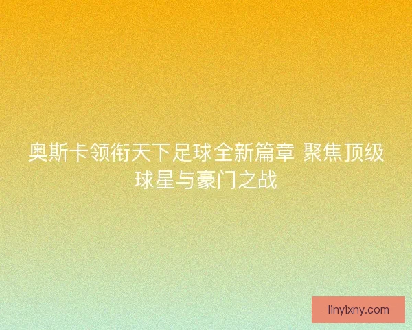 奥斯卡领衔天下足球全新篇章 聚焦顶级球星与豪门之战