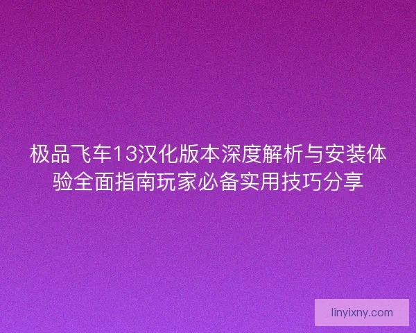 极品飞车13汉化版本深度解析与安装体验全面指南玩家必备实用技巧分享 极品飞车13汉化版本深度解析与安装体验全面指南玩家必备实用技巧分享