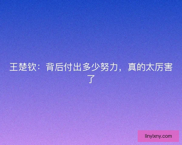 王楚钦：背后付出多少努力，真的太厉害了