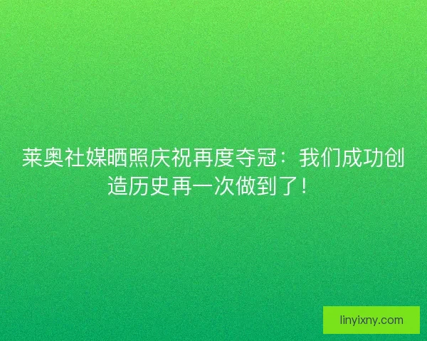 莱奥社媒晒照庆祝再度夺冠:我们成功创造历史再一次做到了! 莱奥社媒晒照庆祝再度夺冠:我们成功创造历史再一次做到了!