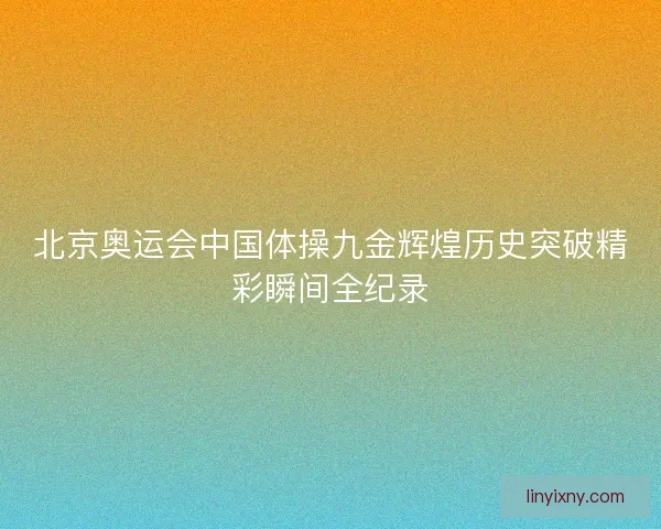北京奥运会中国体操九金辉煌历史突破精彩瞬间全纪录