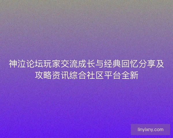 神泣论坛玩家交流成长与经典回忆分享及攻略资讯综合社区平台全新