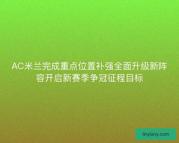 AC米兰完成重点位置补强全面升级新阵容开启新赛季争冠征程目标 AC米兰完成重点位置补强全面升级新阵容开启新赛季争冠征程目标